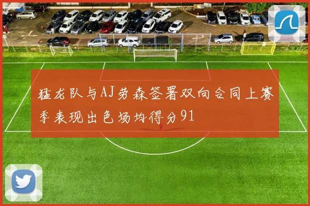 猛龙队与AJ劳森签署双向合同上赛季表现出色场均得分91