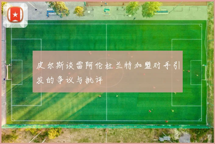 皮尔斯谈雷阿伦杜兰特加盟对手引发的争议与批评