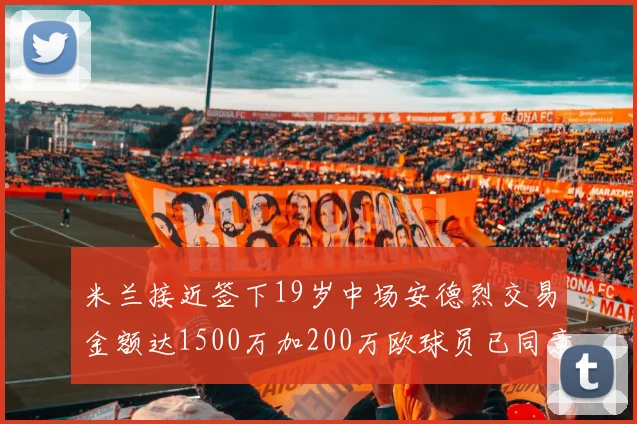 米兰接近签下19岁中场安德烈交易金额达1500万加200万欧球员已同意